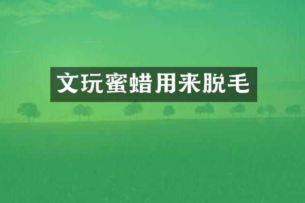 文玩蜜蜡用来脱毛