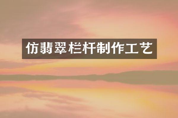 仿翡翠栏杆制作工艺