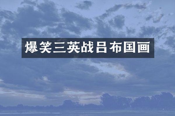 爆笑三英战吕布国画