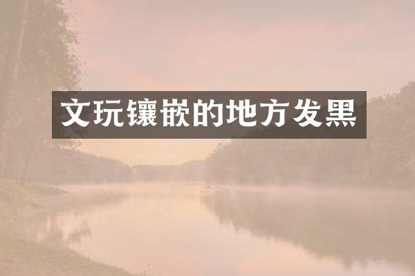 文玩镶嵌的地方发黑