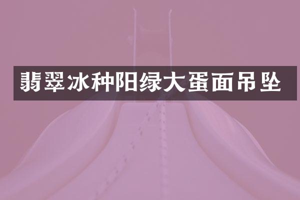翡翠冰种阳绿大蛋面吊坠
