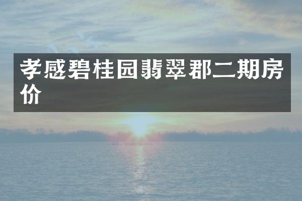 孝感碧桂园翡翠郡二期房价