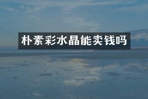 朴素彩水晶能卖钱吗