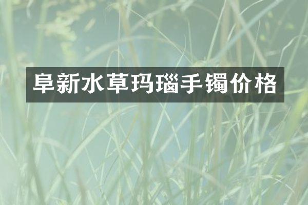 阜新水草玛瑙手镯价格