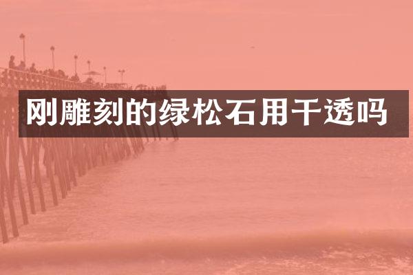 刚雕刻的绿松石用干透吗