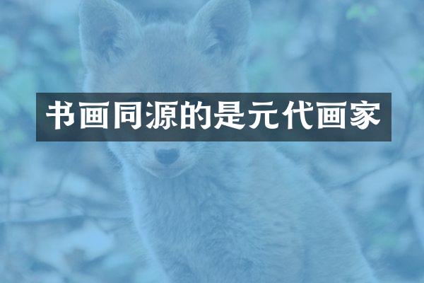 书画同源的是元代画家