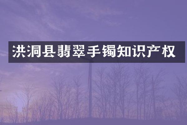 洪洞县翡翠手镯知识产权