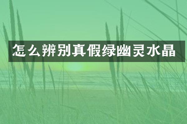 怎么辨别真假绿幽灵水晶