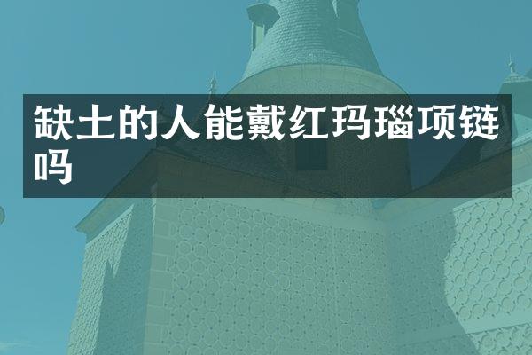 缺土的人能戴红玛瑙项链吗