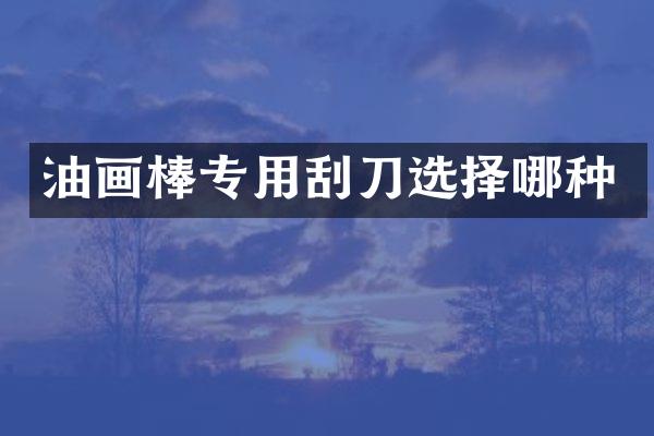 油画棒专用刮刀选择哪种