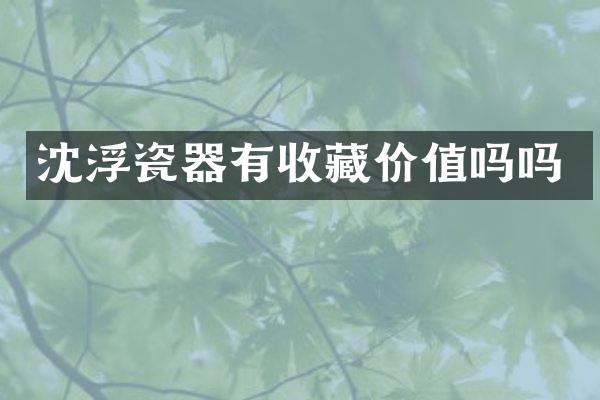 沈浮瓷器有收藏价值吗吗