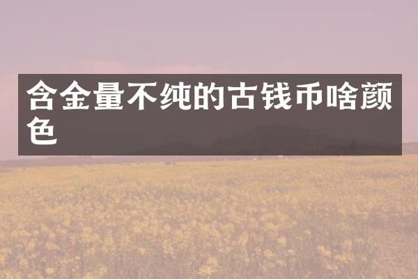 含金量不纯的古钱币啥颜色
