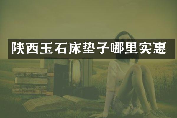 陕西玉石床垫子哪里实惠