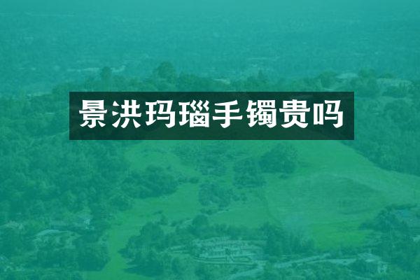 景洪玛瑙手镯贵吗