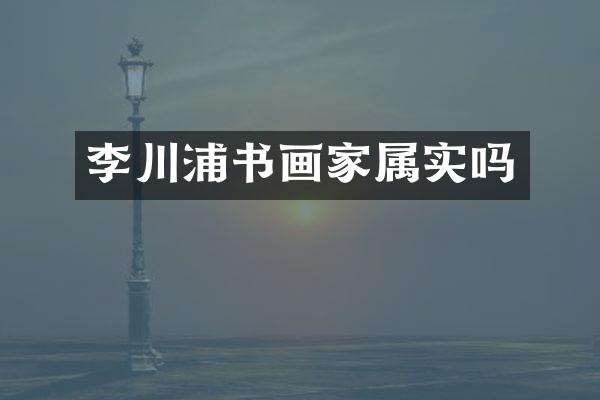 李川浦书画家属实吗
