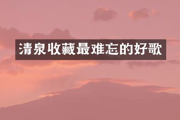 清泉收藏最难忘的好歌