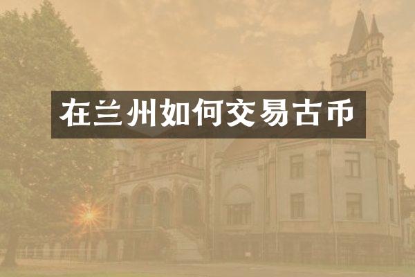 在兰州如何交易古币