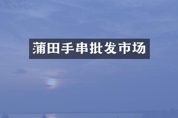 蒲田手串批发市场