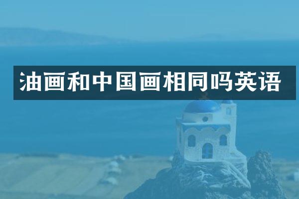 油画和中国画相同吗英语