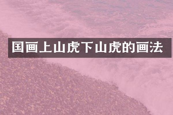 国画上山虎下山虎的画法
