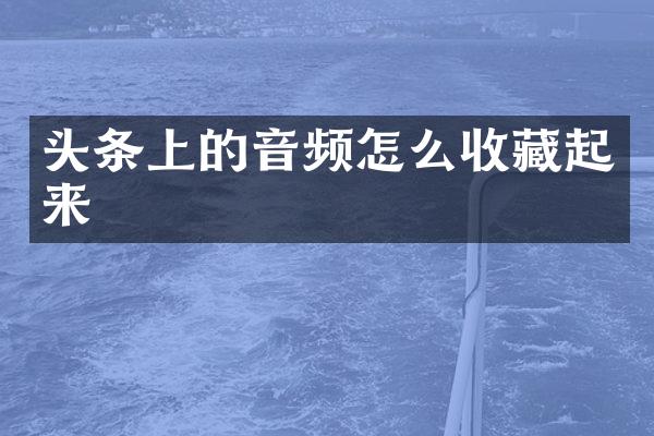 头条上的音频怎么收藏起来