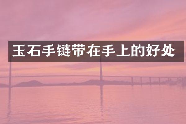 玉石手链带在手上的好处