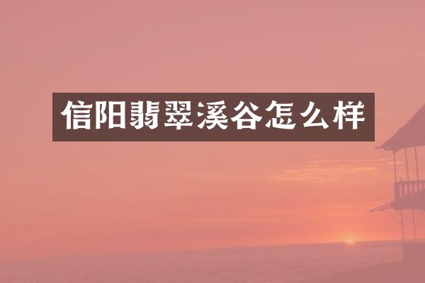 信阳翡翠溪谷怎么样