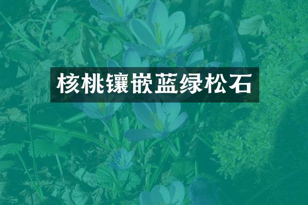 核桃镶嵌蓝绿松石