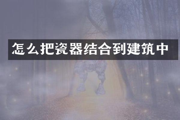 怎么把瓷器结合到建筑中