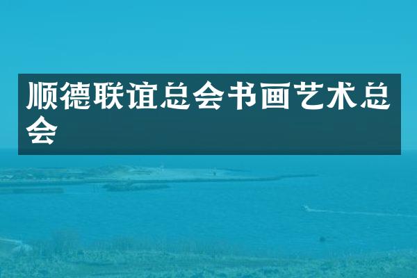 顺德联谊总会书画艺术总会