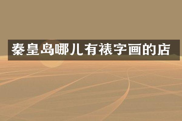 秦皇岛哪儿有裱字画的店
