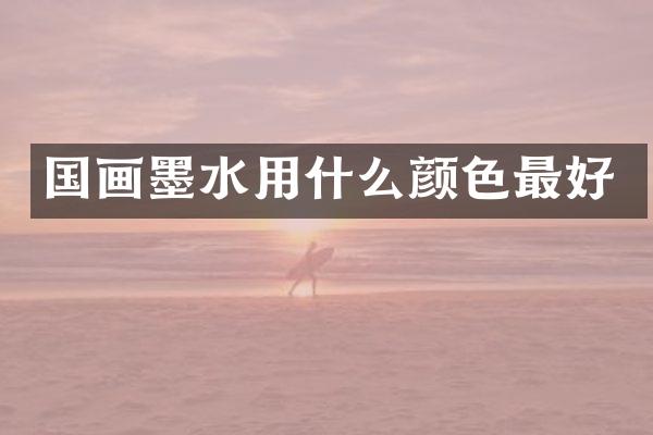 国画墨水用什么颜色最好