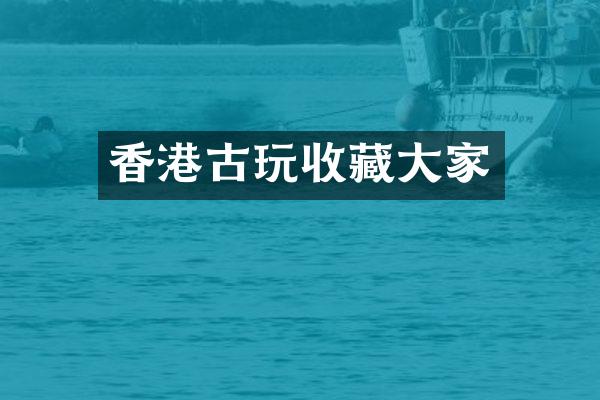 香港古玩收藏大家