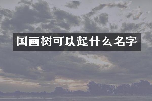 国画树可以起什么名字