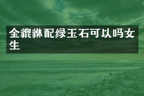 金貔貅配绿玉石可以吗女生