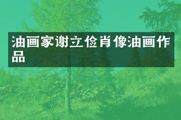 油画家谢立俭肖像油画作品