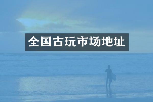 全国古玩市场地址