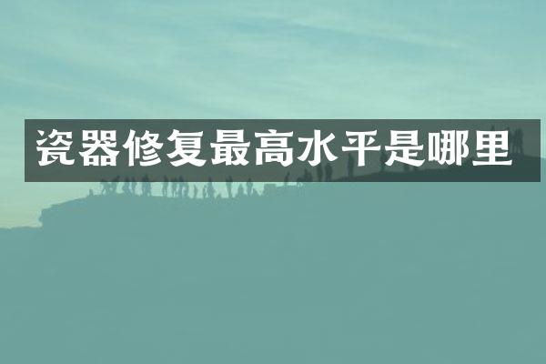 瓷器修复最高水平是哪里