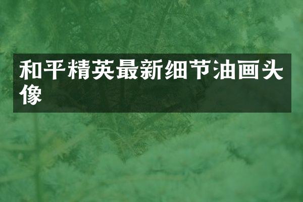 和平精英最新细节油画头像