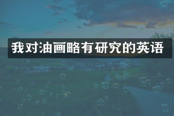 我对油画略有研究的英语