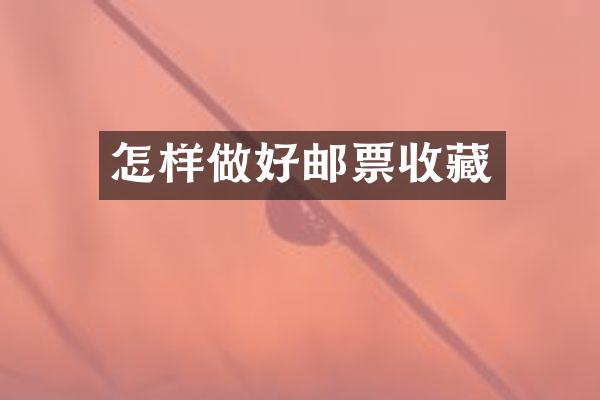 怎样做好邮票收藏