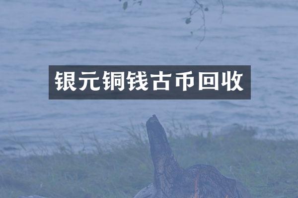 银元铜钱古币回收