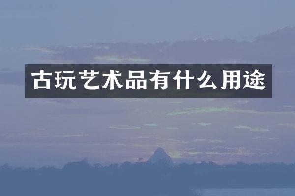 古玩艺术品有什么用途