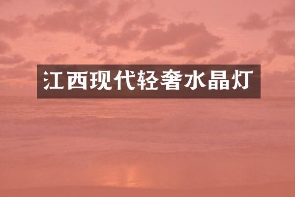 江西现代轻奢水晶灯