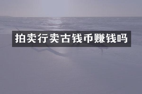 拍卖行卖古钱币赚钱吗