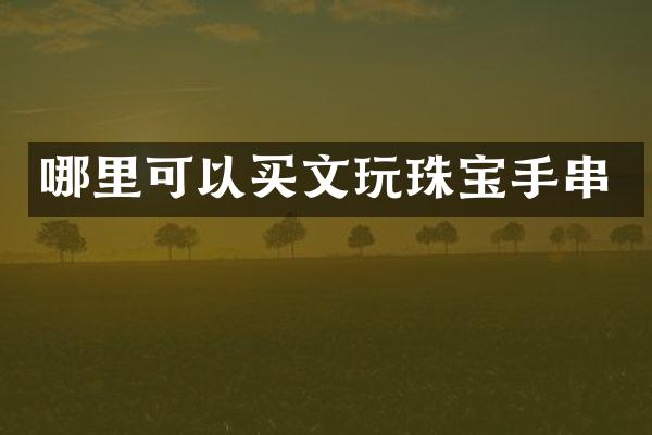 哪里可以买文玩珠宝手串