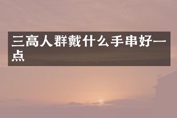 三高人群戴什么手串好一点