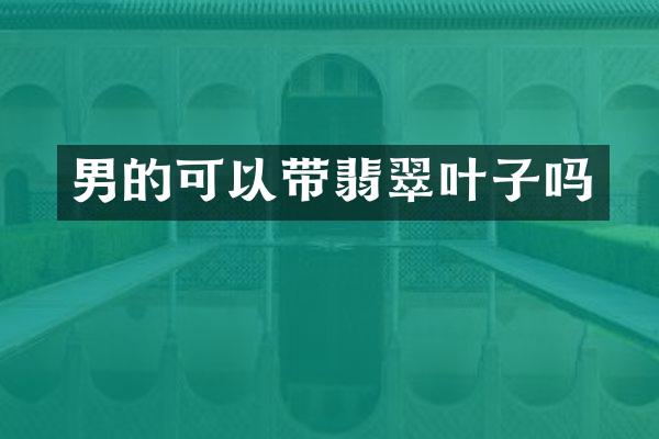 男的可以带翡翠叶子吗