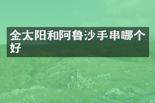 金太阳和阿鲁沙手串哪个好