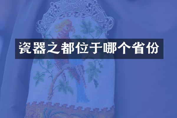 瓷器之都位于哪个省份
